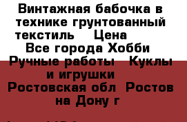 Винтажная бабочка в технике грунтованный текстиль. › Цена ­ 500 - Все города Хобби. Ручные работы » Куклы и игрушки   . Ростовская обл.,Ростов-на-Дону г.